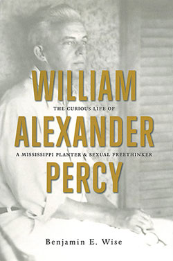 Cover of Benjamin E. Wise, William Alexander Percy: The Curious Life of a Mississippi Planter and Sexual Freethinker, 2012 Cover of Benjamin E. Wise, William Alexander Percy: The Curious Life of a Mississippi Planter and Sexual Freethinker, 2012