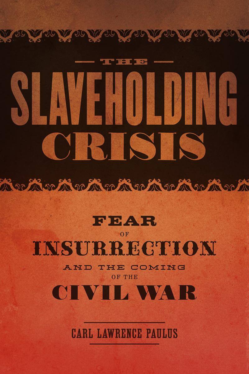 Cover, The Slaveholding Crisis: Fear of Insurrection and the Coming of the Civil War Cover, The Slaveholding Crisis: Fear of Insurrection and the Coming of the Civil War