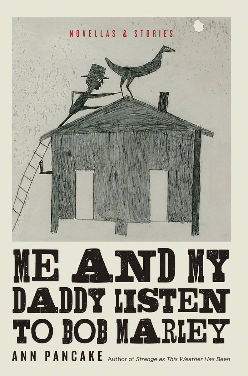 Cover of Ann Pancake's Me and My Daddy Listen to Bob Marley (Berkeley: Counterpoint Press/Shoemaker & Hoard, 2015). Cover design by Briar Levit. Cover of Ann Pancake's Me and My Daddy Listen to Bob Marley, depicting a pencil drawing of a man climbing up to a building's roof to steal a bird.