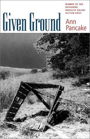 Cover of Ann Pancake's Given Ground (Hanover, NH, Middlebury College Press, University Press of New England, 2001). Cover of book Given Ground by Ann Pancake, depicting a black and white photograph of a dilapidated wooden structure in a field.