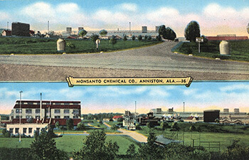 Monsanto Chemical Company, Anniston, Alabama, 1940. Postcard by EC Kropp Company. Monsanto acquired the Swann Chemical Company plant, located just west of Anniston, in 1935. Reproduced from Baptized in PCBs, 60. Courtesy of Ellen Spears. Monsanto Chemical Company, Anniston, Alabama, 1940. Postcard by EC Kropp Company. Monsanto acquired the Swann Chemical Company plant, located just west of Anniston, in 1935. Reproduced from Baptized in PCBs, 60. Courtesy of Ellen Spears.