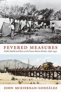 Cover of John Mckiernan-González's Fevered Measures: Public Health and Race at the Texas-Mexico Border, 1848–1942. Cover of John Mckiernan-González's Fevered Measures: Public Health and Race at the Texas-Mexico Border, 1848–1942.