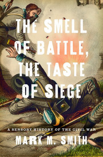 Cover, The Smell of Battle, the Taste of Siege: A Sensory History of the Civil War  Cover, The Smell of Battle, the Taste of Siege: A Sensory History of the Civil War