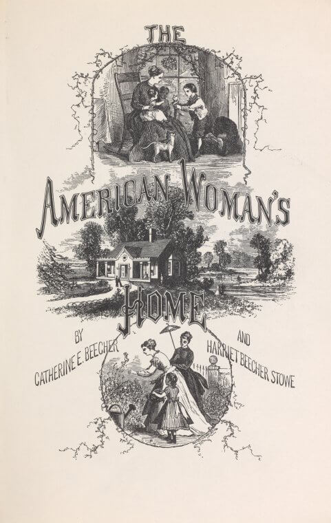 Title page of The American Woman's Home, Hartford, Connecticut, 1869. Book by Catherine E. Beecher and Harriet Beecher Stowe. Published by J. P. Ford. Courtesy of the New York Public Library General Research Division, http://digitalcollections.nypl.org/items/72b1dae1-0b43-c534-e040-e00a18066a82.