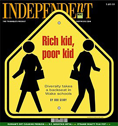 Cover of the Independent Weekly vol. 27, no.3, January 20–27, 2010. Featuring Bob Geary's "Rich kid, poor kid: Diversity takes a backseat in Wake schools." Cover of the Independent Weekly vol. 27, no.3, January 20–27, 2010. Featuring Bob Geary's "Rich kid, poor kid: Diversity takes a backseat in Wake schools."